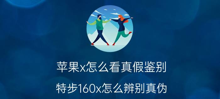 苹果x怎么看真假鉴别 特步160x怎么辨别真伪？